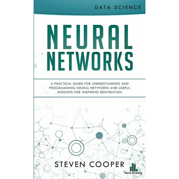 Neural Networks: A Practical Guide For Understanding And Programming Neural Networks And Useful (Paperback) by Steven Cooper