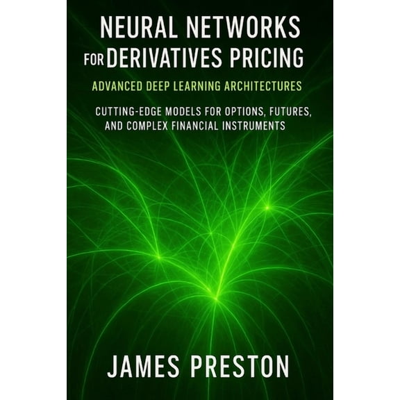 Comprehensive Options Trading Neural Networks for Derivatives Pricing: Advanced Deep Learning Architectures: Cutting-Edge Models for Options, Futures,, Book 30, (Paperback)