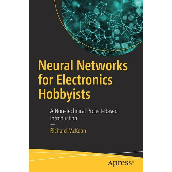 Neural Networks for Electronics Hobbyists: A Non-Technical Project-Based Introduction, (Paperback)