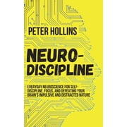 Neuro-Discipline Everyday Neuroscience for Self-Discipline, Focus, and Defeating Your Brains Impulsive and Distracted , Paperback