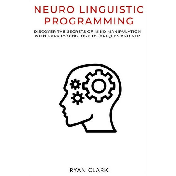 Neuro Linguistic Programming: Discover The Secrets of Persuasion with Dark Psychology Techniques and Neurolinguistic Programming (Paperback)