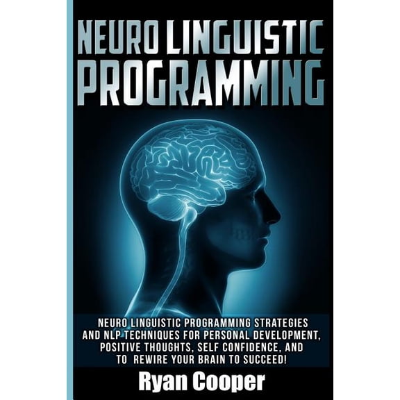 Neuro Linguistic Programming: Neuro Linguistic Programming Strategies and Nlp Techniques for Personal Development, Positive Thoughts, Self Confidenc