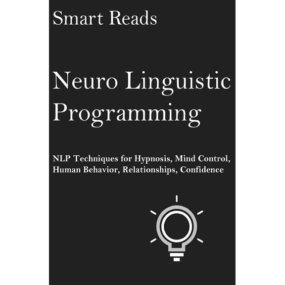 Neuro Linguistic Programming: NLP Techniques for Hypnosis, Mind Control, Human Behavior, Relationships, Confidence (Paperback)