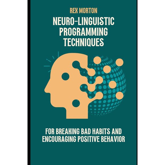 Neuro-Linguistic Programming Techniques for Breaking Bad Habits and Encouraging Positive Behavior (Paperback)