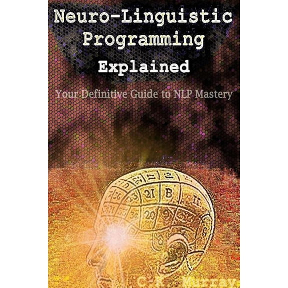 Neuro-linguistic Programming Explained : Your Definitive Guide to Nlp Mastery