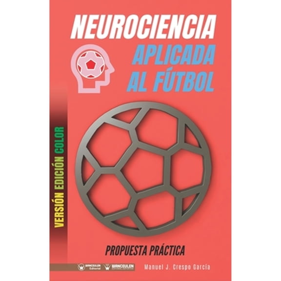 Neurociencia aplicada al ftbol. Propuesta prctica : Concepto y 100 tareas para su entrenamiento (Versin Edicin Color)