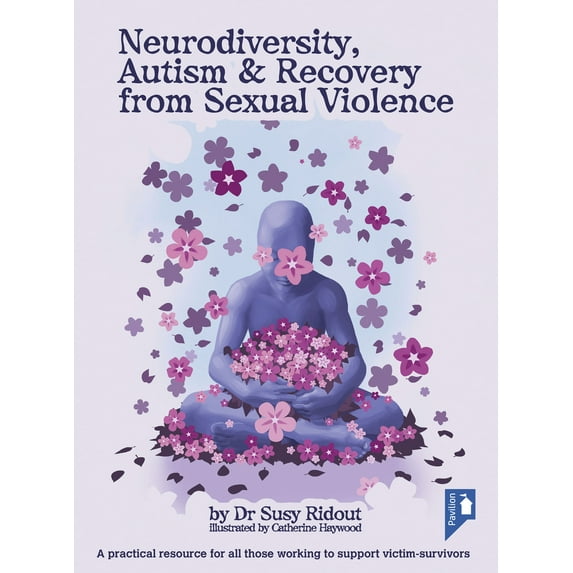 Neurodiversity, Autism & Recovery from Sexual Violence : A Practical Resource for All Those Working to Support Victim-Survivors (Paperback)