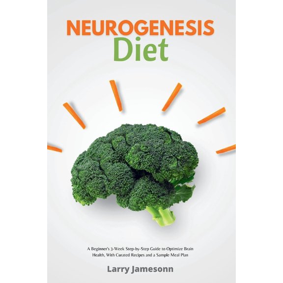 Neurogenesis Diet: A Beginner's 3-Week Step-by-Step Guide to Optimize Brain Health, with Curated Recipes and a Sample Me, (Paperback)