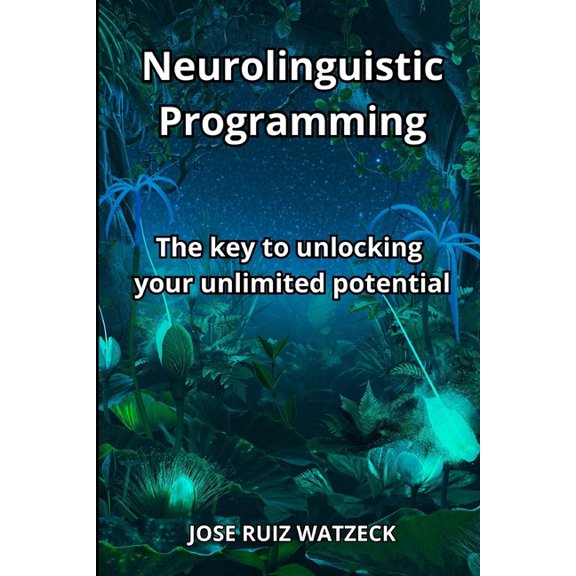 Neurolinguistic Programming: The key to unlocking your unlimited potential (Paperback)