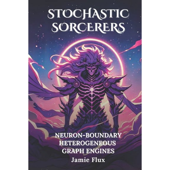 Stochastic Sorcerers: Neuron-Boundary Heterogeneous Graph Engines : 33 Comprehensively Commented Python Implementations of Neuron-Boundary Heterogeneous Graph Engines (Paperback)