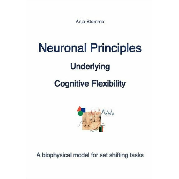 Neuronal principles underlying cognitive flexibility: A biophysical model for set shifting tasks, (Paperback)