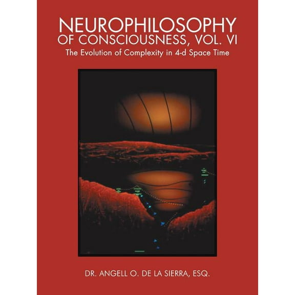 Neurophilosophy of Consciousness, Vol. VI: The Evolution of Complexity in 4-D Space Time (Paperback)
