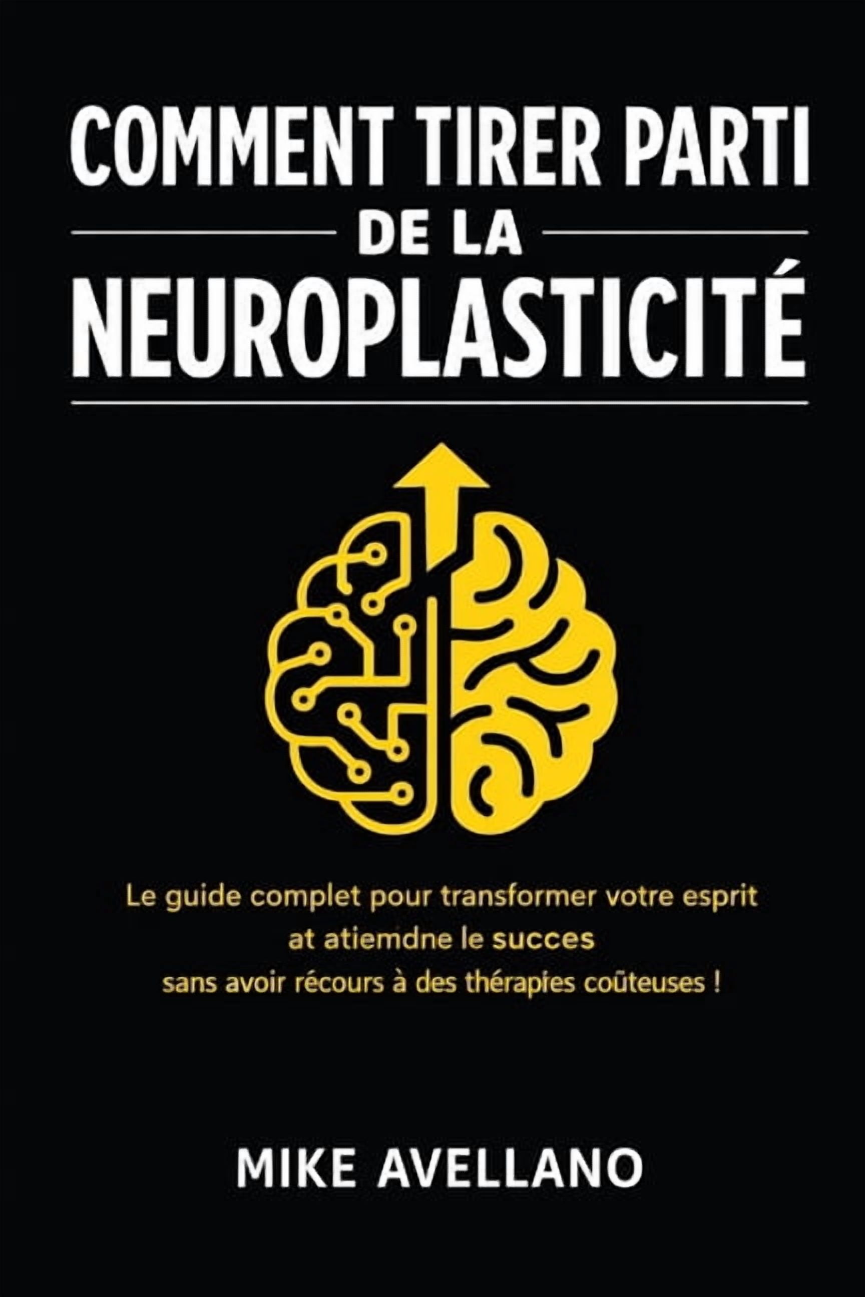 Neuroplasticité Comment Tirer Parti de la Neuroplasticité: Le guide complet pour transformer votre esprit et atteindre le succès sans av, Book 2, (Paperback)