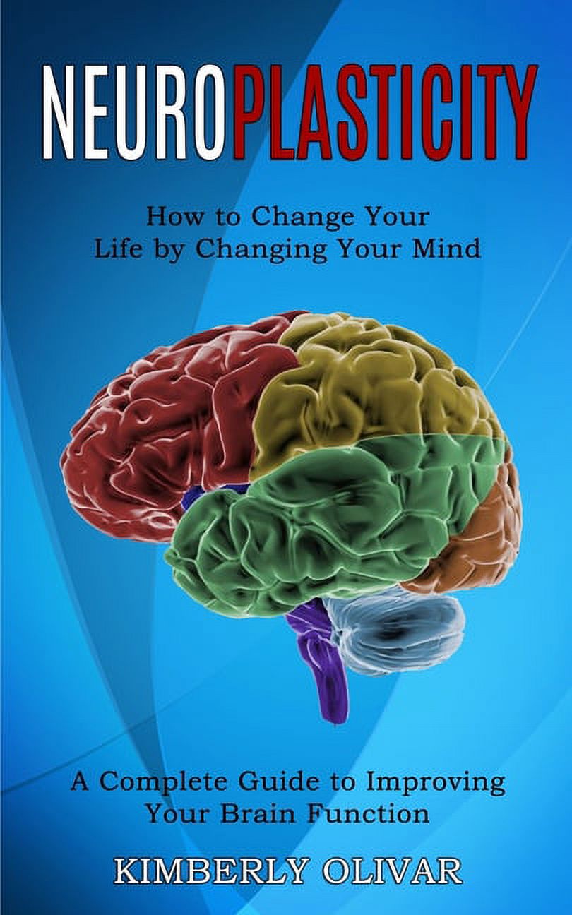 Neuroplasticity: How to Change Your Life by Changing Your Mind (A ...