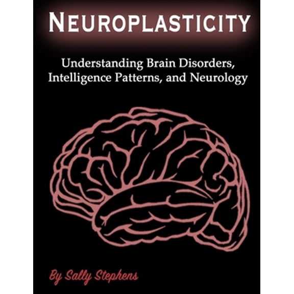 Pre-Owned Neuroplasticity: Understanding Brain Disorders, Intelligence Patterns, and Neurology (Paperback) by Sally Stephens