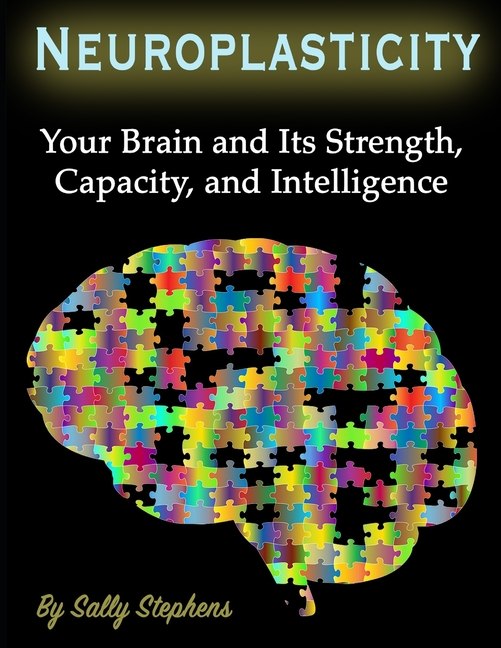 SALLY STEPHENS Neuroplasticity : Your Brain and Its Strength, Capacity, and Intelligence (Paperback)