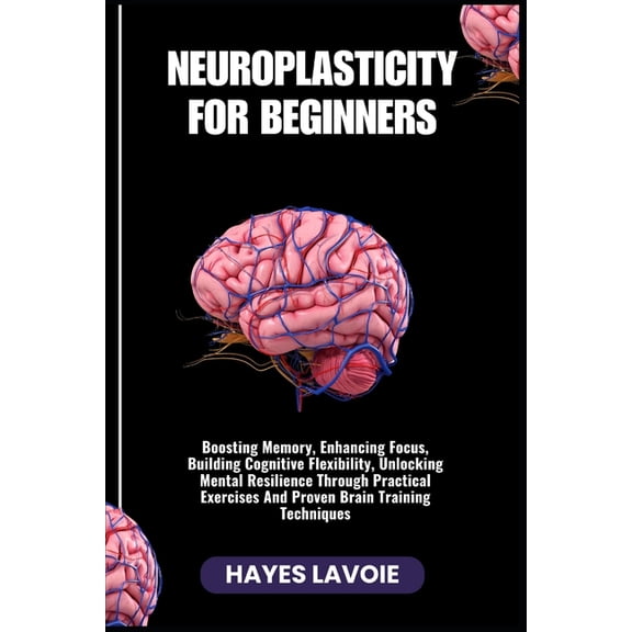 Neuroplasticity for Beginners: Boosting Memory, Enhancing Focus, Building Cognitive Flexibility, Unlocking Mental Resili, (Paperback)