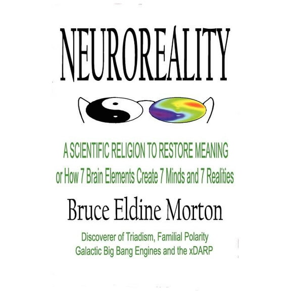 Neuroreality: A Scientific Religion to Restore Meaning, or How 7 Brain Elements Create 7 Minds and 7 Realities, (Paperback)