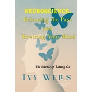 Neuroscience Releasing the Past and Rewiring Your Mind The Science of Letting Go, Paperback
