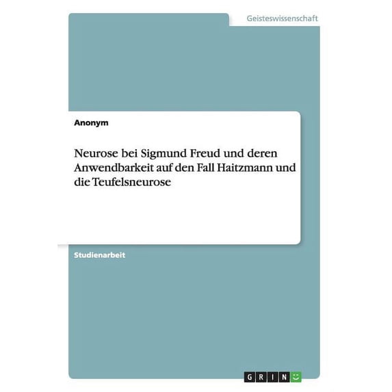 Neurose bei Sigmund Freud und deren Anwendbarkeit auf den Fall Haitzmann und die Teufelsneurose, (Paperback)