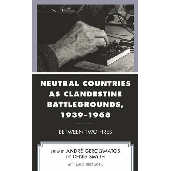 Neutral Countries as Clandestine Battlegrounds, 1939-1968: Between Two Fires, (Hardcover)