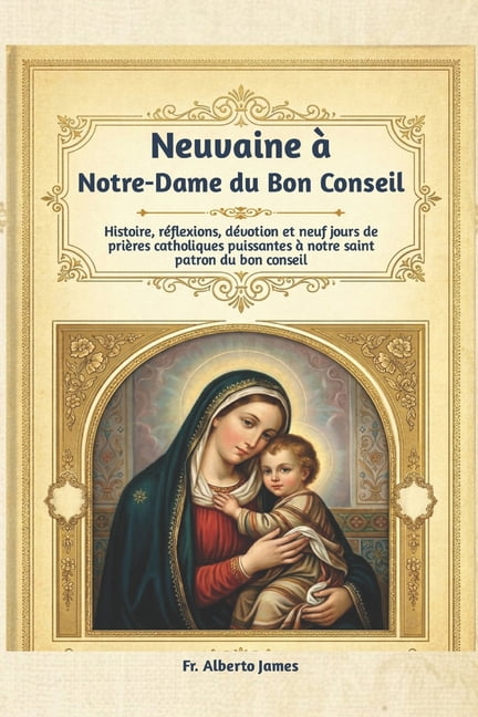 Neuvaine Ã  Notre-Dame du Bon Conseil: Histoire, rÃ©flexions, dÃ©votion et neuf jours de priÃ¨res catholiques puissantes Ã  n, (Paperback)