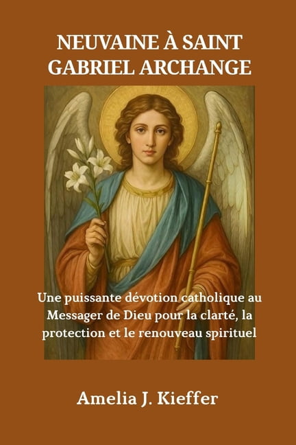 Neuvaine Ã Saint Gabriel Archange: Une puissante dÃ©votion catholique au Messager de Dieu pour la clartÃ©, la protection e, (Paperback)