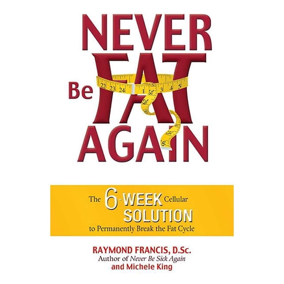 Never Be Fat Again : The 6-Week Cellular Solution to Permanently Break the Fat Cycle (Paperback)