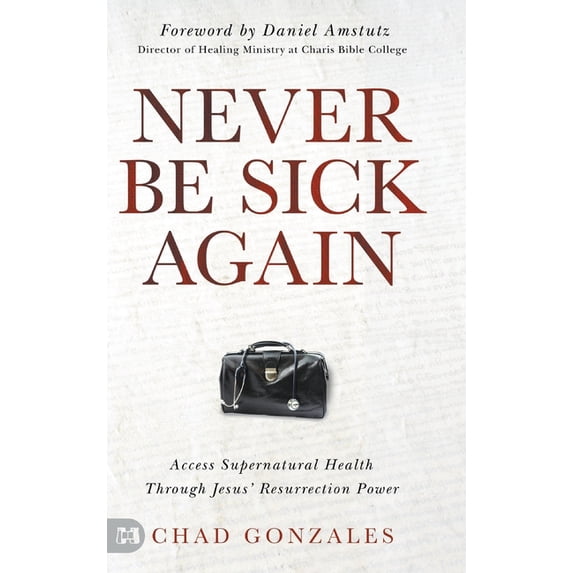 Never Be Sick Again: Access Supernatural Health Through Jesus' Resurrection Power, (Hardcover)