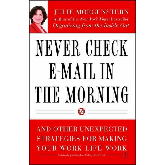 Never Check E-mail in the Morning: And Other Unexpected Strategies for Making Your Work Life Work, (Paperback)