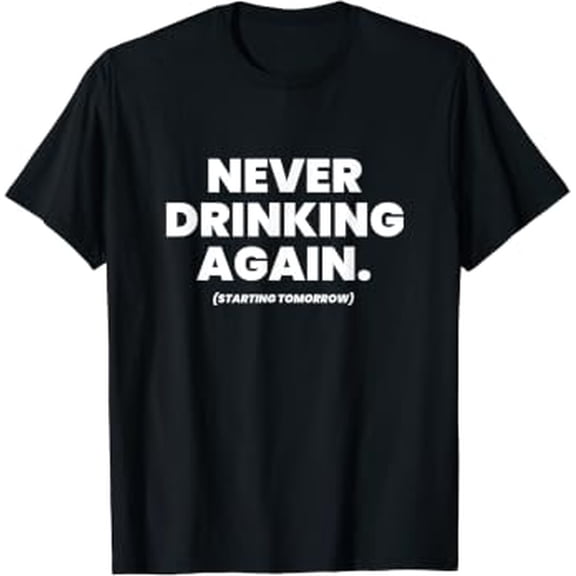 Never Drinking Again Beer Lover Hangover Day Alcohol Weekend Tee