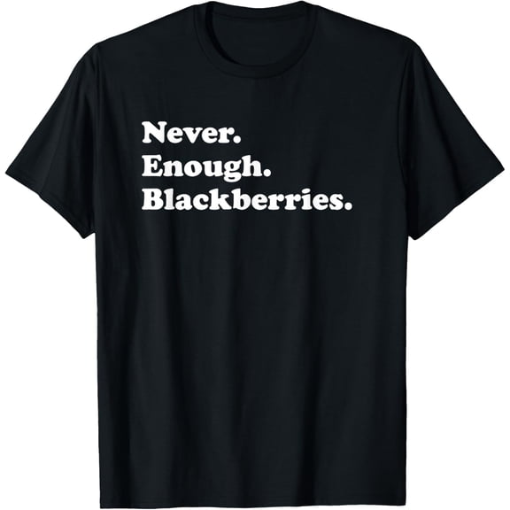Never Enough Blackberries Funny Blackberry or Blackberries T-Shirt