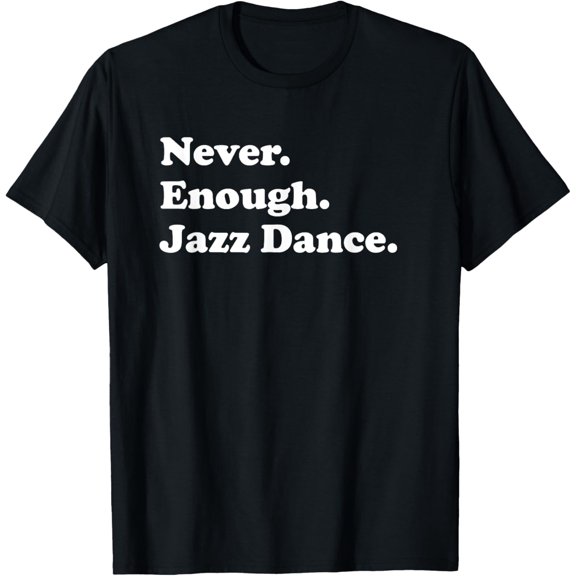 Never Enough Jazz Dance Funny Jazz Dancing Jazz Dancer T-Shirt men and women can wear, black, white, gifts
