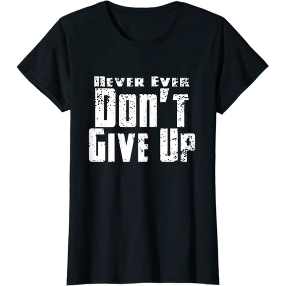 Never Ever Don't Give Up Funny Inspirational Tee Shirt T-Shirt For Women