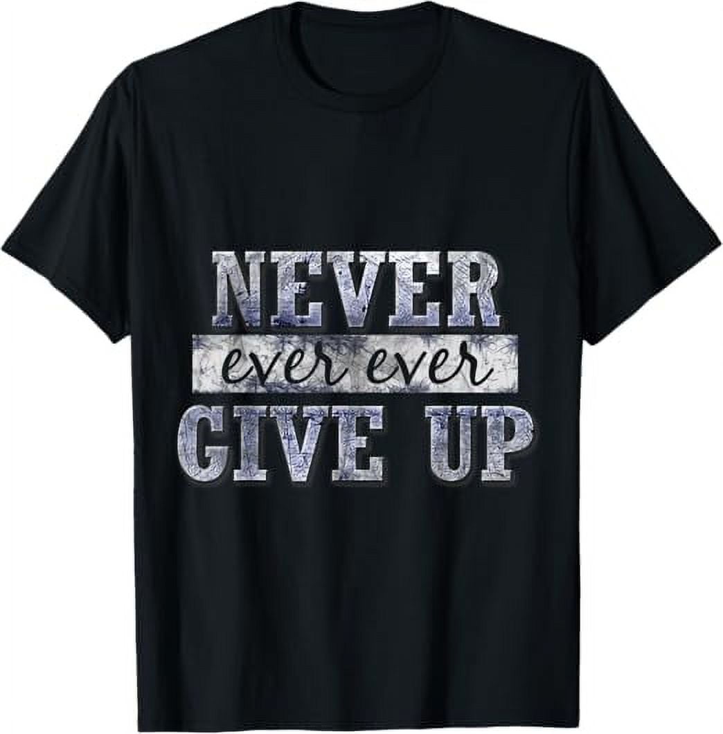 Never Ever Ever Give Up Motivational Inspirational T-Shirt - Walmart.com