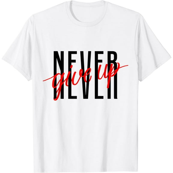 Never Ever Give Up, Inspirational Motivational Quotes Saying T-Shirt