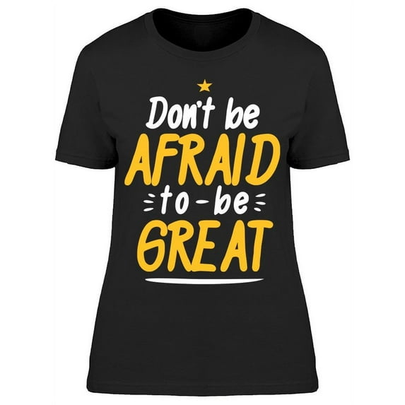 Never Feel Afraid To Be Great T-Shirt Women -Image by Shutterstock, Female 3X-Large