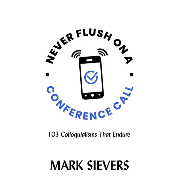 Never Flush On A Conference Call!: 103 Colloquialisms That Endure, (Paperback)