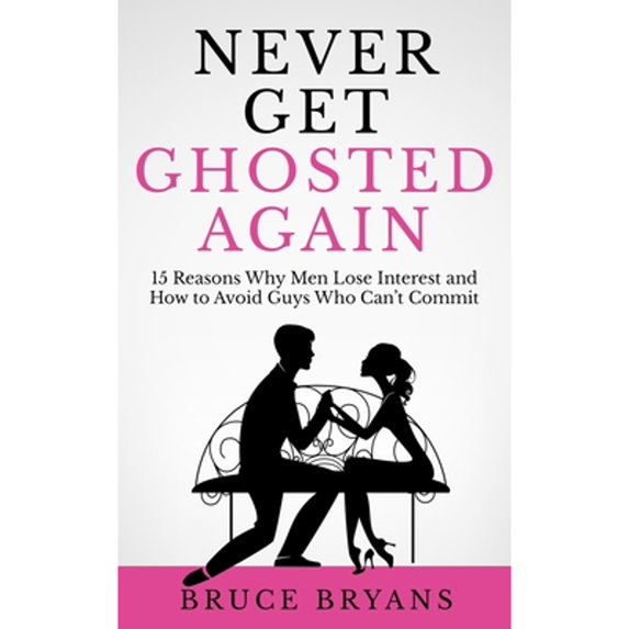 Pre-Owned Never Get Ghosted Again: 15 Reasons Why Men Lose Interest and How to Avoid Guys Who Can't Commit (Smart Dating Books for Women)