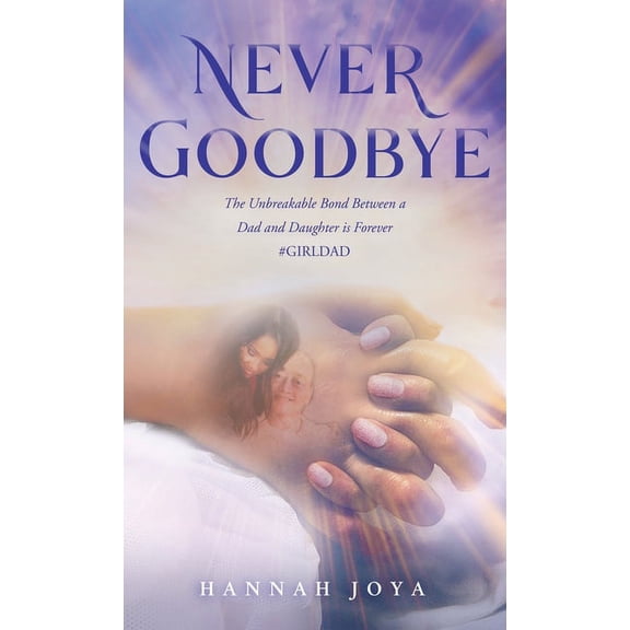 Never Goodbye: The Unbreakable Bond Between a Dad and Daughter Is Forever #Girldad (Hardcover)