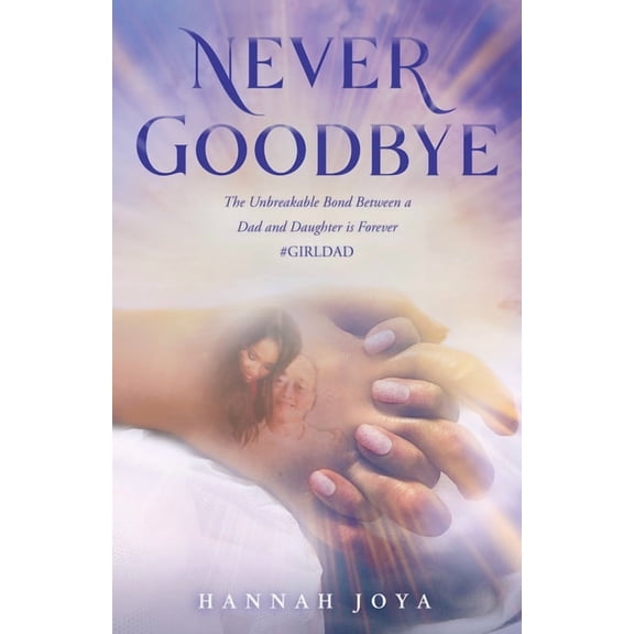 Never Goodbye: The Unbreakable Bond Between a Dad and Daughter Is Forever #Girldad, (Paperback)