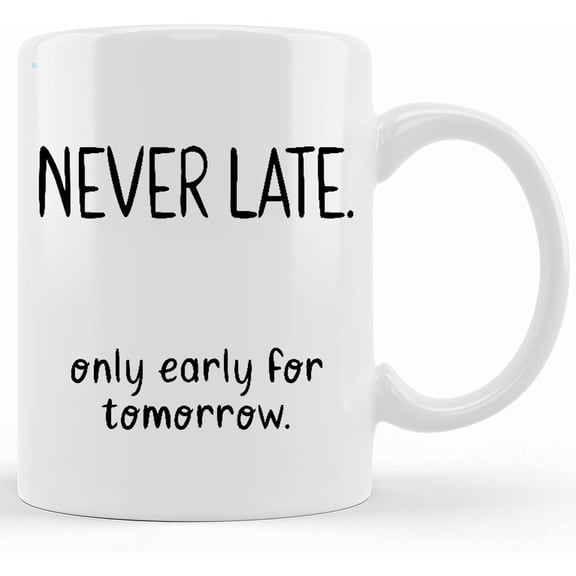 Never Late Only Early For Tomorrow , Sarcastic Mug , Gift For Coworker , Farewell Gift , Office Mug , Work Mug , Mug For Boss , Teacher Mug, Ceramic Novelty Coffee Mug, Tea Cup, Gift Pre