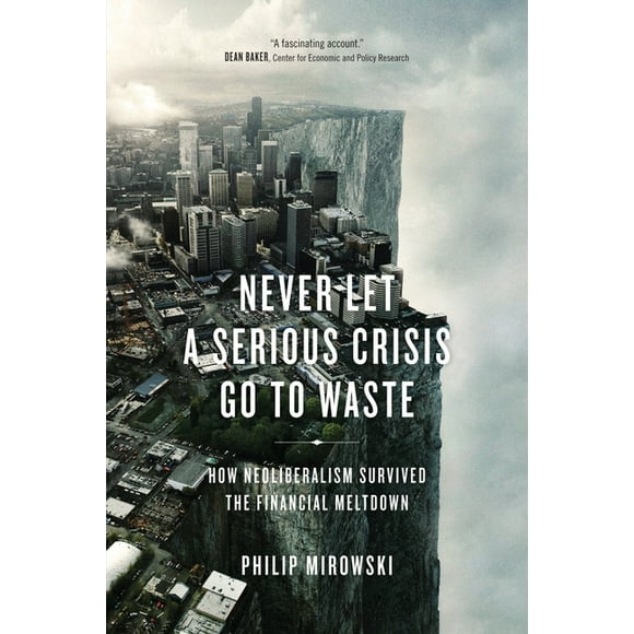 Never Let a Serious Crisis Go to Waste : How Neoliberalism Survived the Financial Meltdown (Paperback)