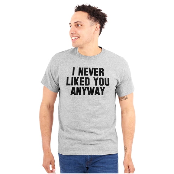 Never Liked You Anyway Mean Humor Plus Size Crewneck Graphic Tee Shirt Brisco Brands 3X