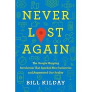 Never Lost Again The Google Mapping Revolution That Sparked New Industries and Augmented Our Reality
