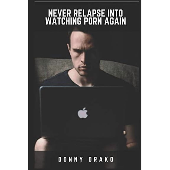 Never Relapse Into Watching Porn Again: A Deep Inner Game Guide To Building Your Inner Strength and Reaching The 90-Days Porn Free Streak  Paperback  1520631960 9781520631967 Donny Drako