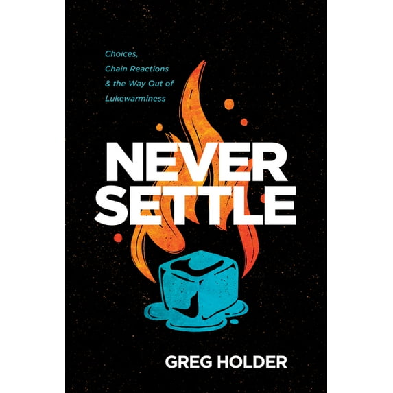 Never Settle: Choices, Chain Reactions, and the Way Out of Lukewarminess (Paperback) by Greg Holder
