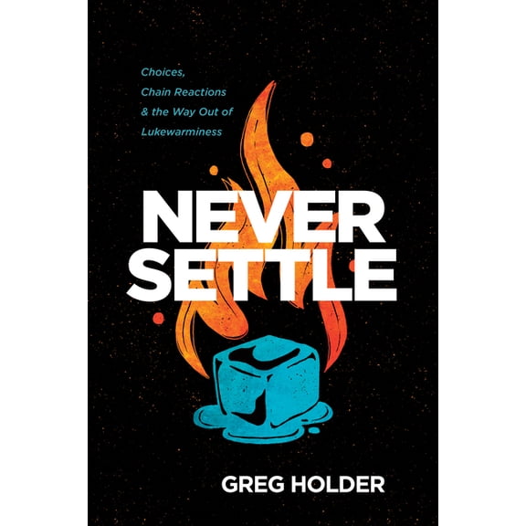 Never Settle: Choices, Chain Reactions, and the Way Out of Lukewarminess (Paperback) by Greg Holder