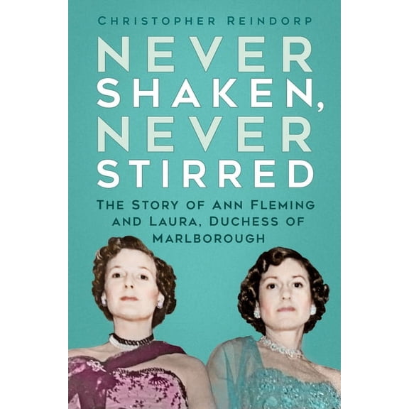 Never Shaken, Never Stirred : The Story of Ann Fleming and Laura, Duchess of Marlborough (Hardcover)