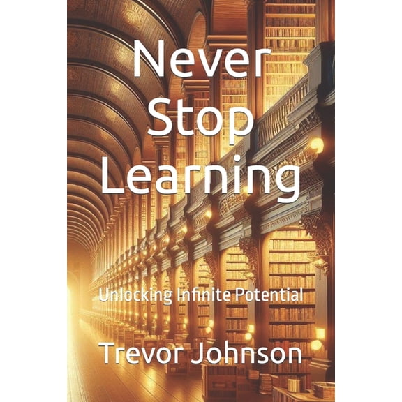 Never Stop Learning: Unlocking Infinite Potential (Paperback)